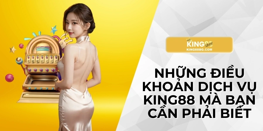 Những điều khoản dịch vụ King88 mà bạn cần phải biết